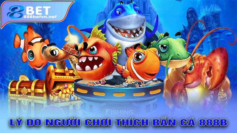 Lý do người chơi thích bắn cá 888b
