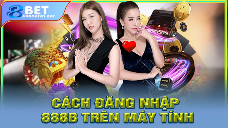 Cách đăng nhập 888b trên máy tính dễ dàng