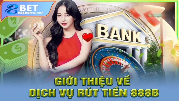 Giới thiệu về dịch vụ rút tiền 888b