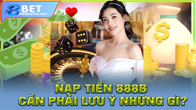 Nạp tiền 888b cần phải lưu ý những gì?