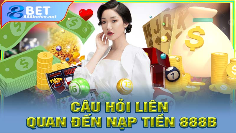 Những câu hỏi liên quan đến dịch vụ nạp tiền 888b