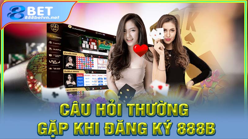 Những câu hỏi thường gặp khi đăng ký 888b
