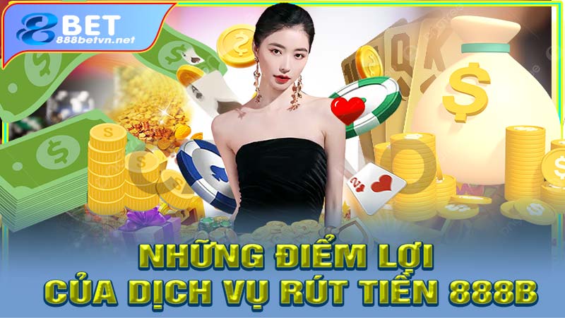 Những điểm lợi của dịch vụ rút tiền 888b