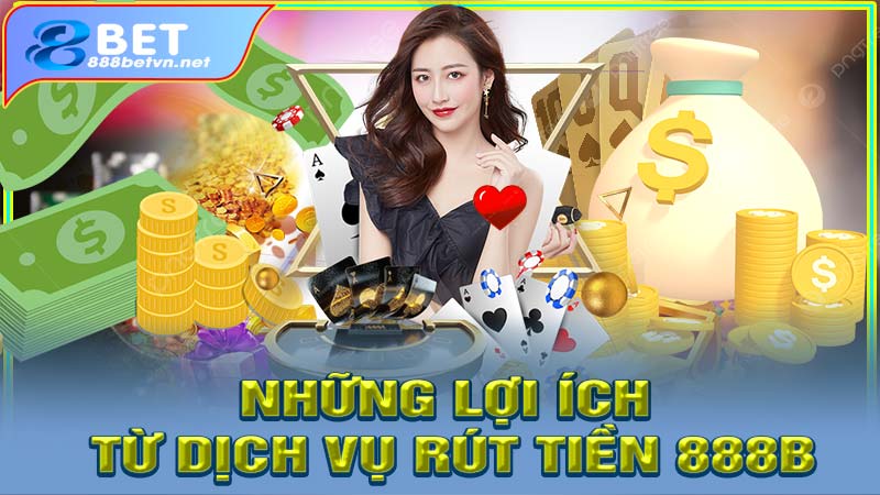 Những lợi ích từ dịch vụ rút tiền 888b